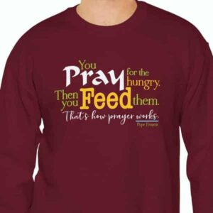 Pray for the Hungry then feed them Sweatshirt in Garnet