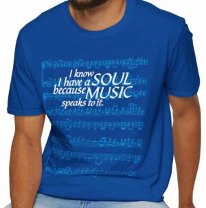I know I have a SOUL because MUSIC speaks to it – T-Shirt