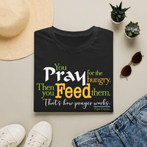 Pray for the Hungry. Then Feed them T-Shirt